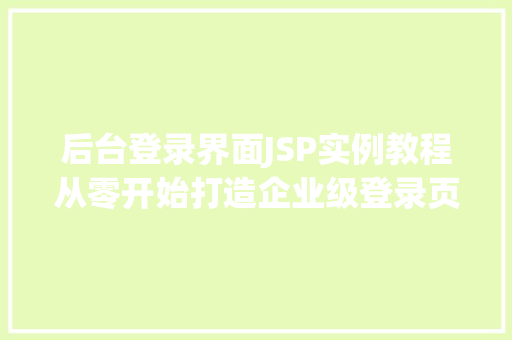 后台登录界面JSP实例教程从零开始打造企业级登录页面