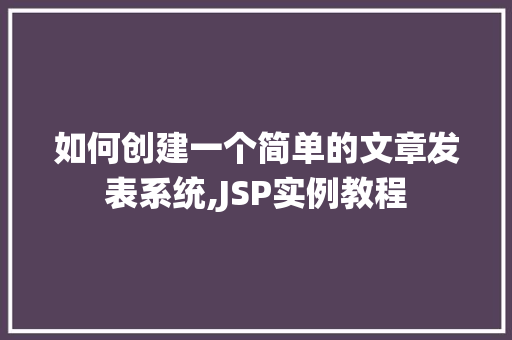 如何创建一个简单的文章发表系统,JSP实例教程