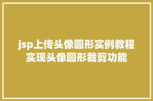 jsp上传头像圆形实例教程实现头像圆形裁剪功能