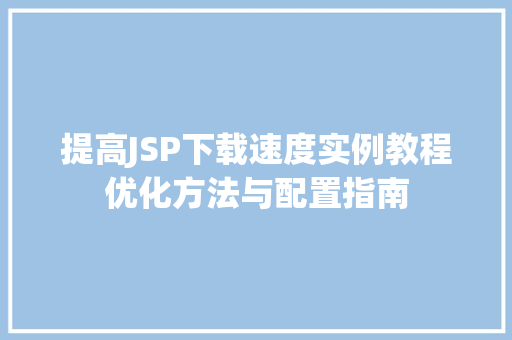 提高JSP下载速度实例教程优化方法与配置指南