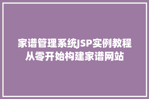 家谱管理系统JSP实例教程从零开始构建家谱网站