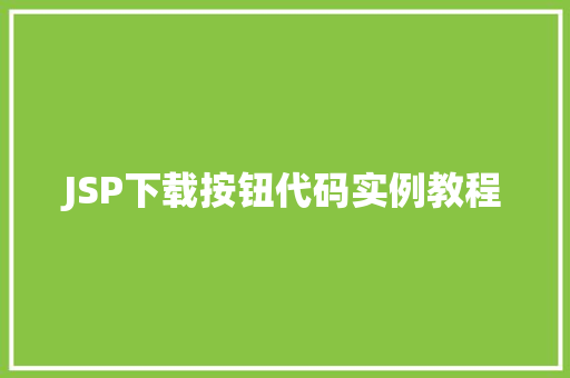 JSP下载按钮代码实例教程 第1张 JSP下载按钮代码实例教程 第1张