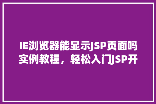 IE浏览器能显示JSP页面吗实例教程，轻松入门JSP开发