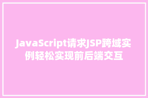JavaScript请求JSP跨域实例轻松实现前后端交互