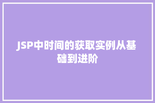 JSP中时间的获取实例从基础到进阶