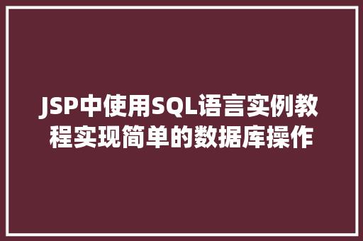 JSP中使用SQL语言实例教程实现简单的数据库操作