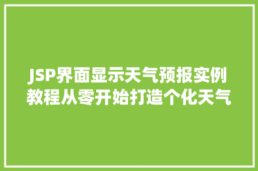 JSP界面显示天气预报实例教程从零开始打造个化天气信息展示