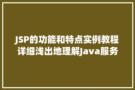 JSP的功能和特点实例教程详细浅出地理解Java服务器页面
