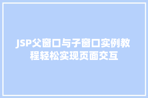 JSP父窗口与子窗口实例教程轻松实现页面交互