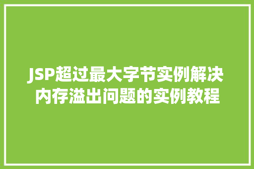 JSP超过最大字节实例解决内存溢出问题的实例教程