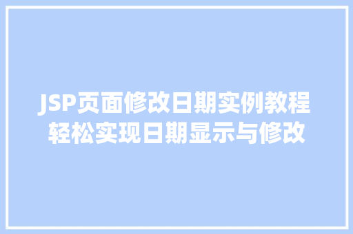 JSP页面修改日期实例教程轻松实现日期显示与修改 第1张 JSP页面修改日期实例教程轻松实现日期显示与修改 第1张