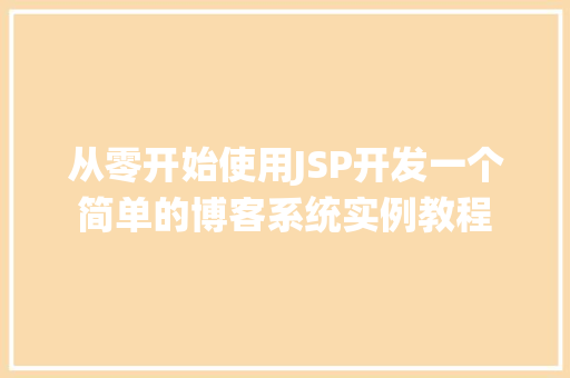 从零开始使用JSP开发一个简单的博客系统实例教程