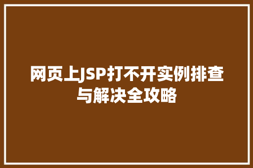 网页上JSP打不开实例排查与解决全攻略