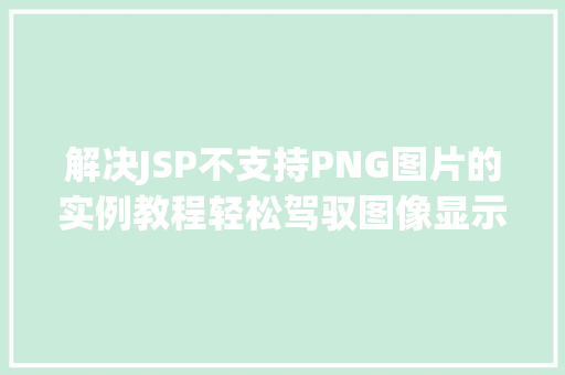 解决JSP不支持PNG图片的实例教程轻松驾驭图像显示  第1张