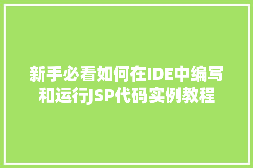 新手必看如何在IDE中编写和运行JSP代码实例教程