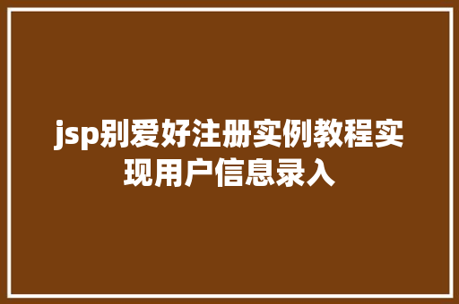 jsp别爱好注册实例教程实现用户信息录入