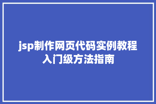 jsp制作网页代码实例教程入门级方法指南